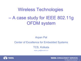 1.
Wireless Technologies
– A case study for IEEE 802.11g
OFDM system
Arpan Pal
Center of Excellence for Embedded Systems
TCS, Kolkata
arpan_pal@tcscal.co.in
 