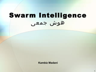 Swarm Intelligence
‫جمعی‬ ‫هوش‬
Kambiz Madani
1
 
