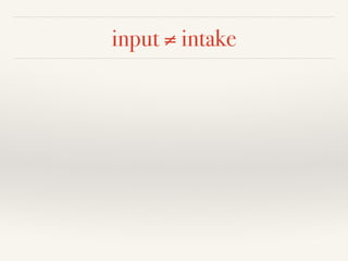 input ≠ intake 
 
