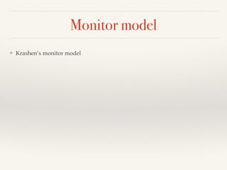 Monitor model 
❖ Krashen’s monitor model 
 