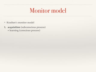 Monitor model 
❖ Krashen’s monitor model 
1. acquisition (subconscious process) 
≠ learning (conscious process) 
 