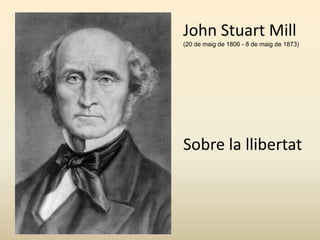 John Stuart Mill
(20 de maig de 1806 - 8 de maig de 1873)
Sobre la llibertat
 