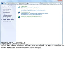 RELÓGIO, IDIOMA E RELIGIÃO:
definir data e hora, adicionar relógios para fusos horários, alterar a localização,
mudar de teclado ou outro método de introdução.
 