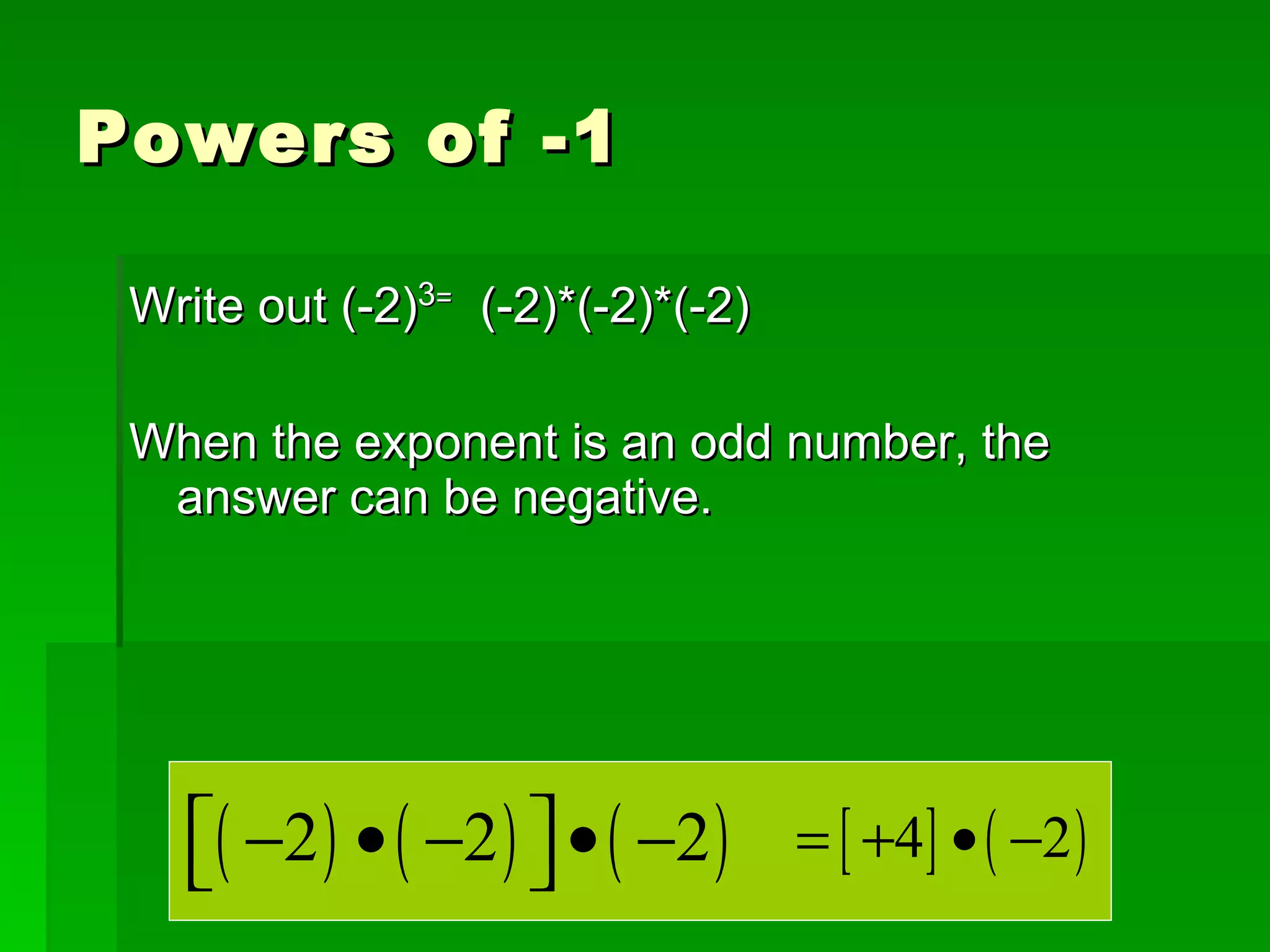 Powers of -1 Write out (-2) 3 =   (-2)*(-2)*(-2) When the exponent is an odd number, the answer can be negative. 