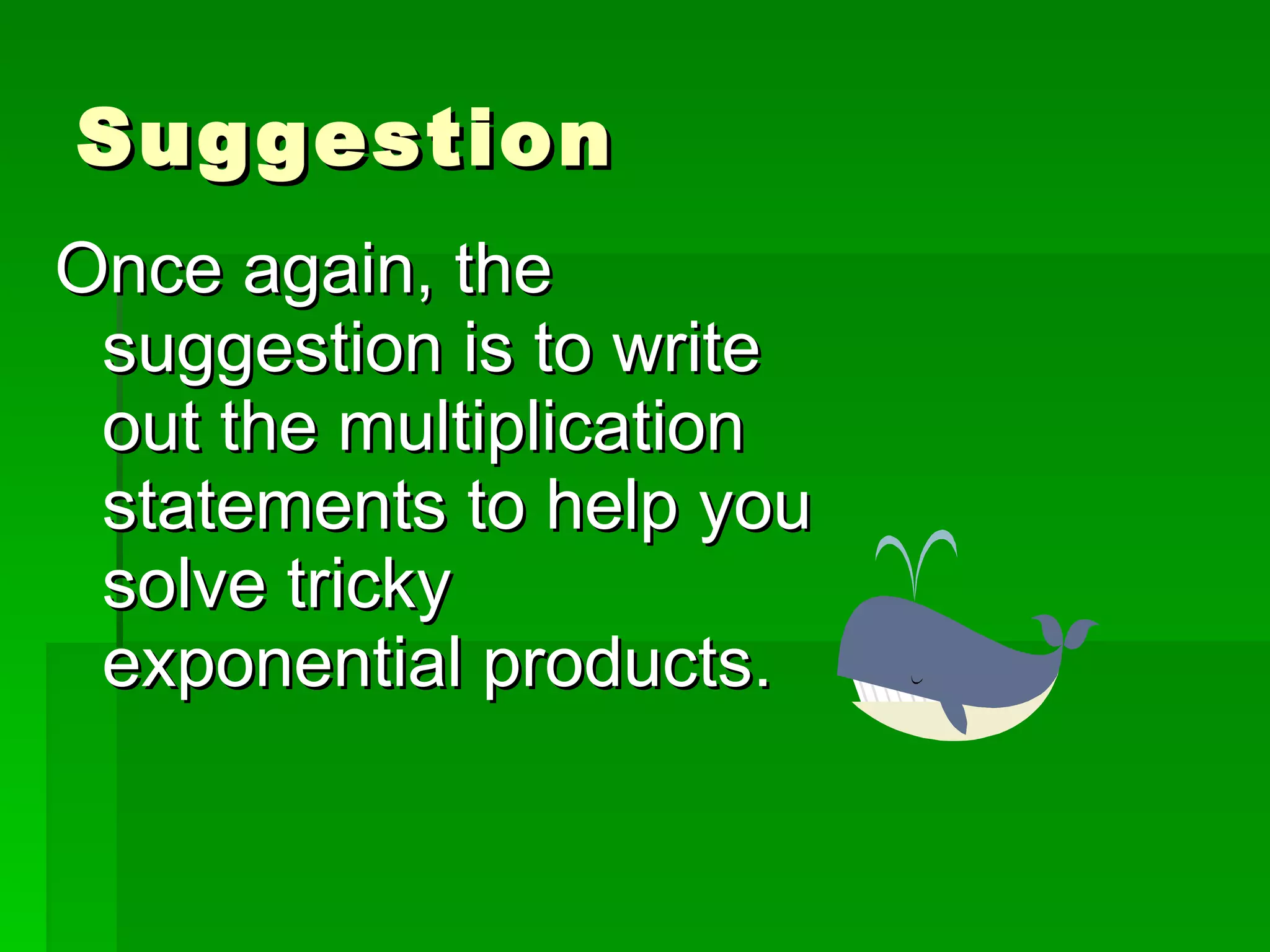 Suggestion Once again, the suggestion is to write out the multiplication statements to help you solve tricky exponential products. 