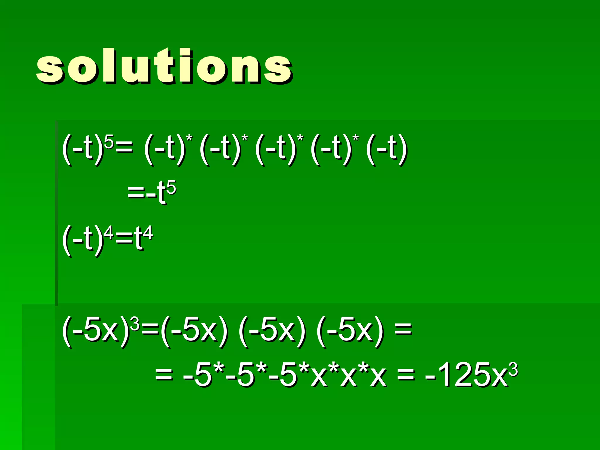 solutions (-t) 5 = (-t) *  (-t) *  (-t) *  (-t) *  (-t) =-t 5 (-t) 4 =t 4 (-5x) 3 =(-5x) (-5x) (-5x) =  = -5*-5*-5*x*x*x = -125x 3 