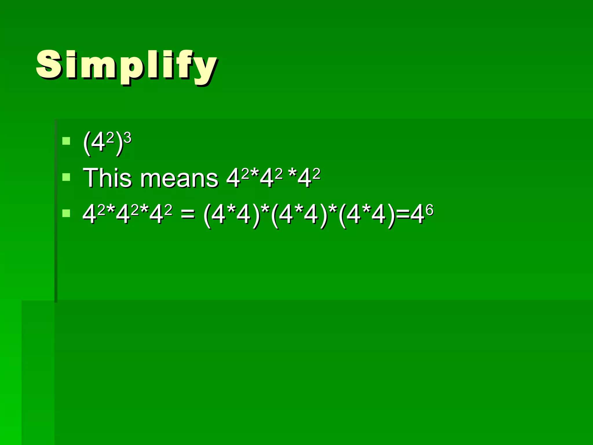 Simplify (4 2 ) 3 This means 4 2 *4 2  *4 2 4 2 *4 2 *4 2  = (4*4)*(4*4)*(4*4)=4 6 