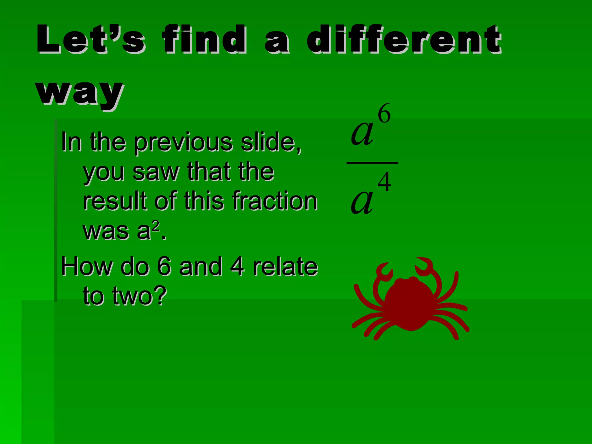 Let’s find a different way In the previous slide, you saw that the result of this fraction was a 2 .  How do 6 and 4 relate to two? 