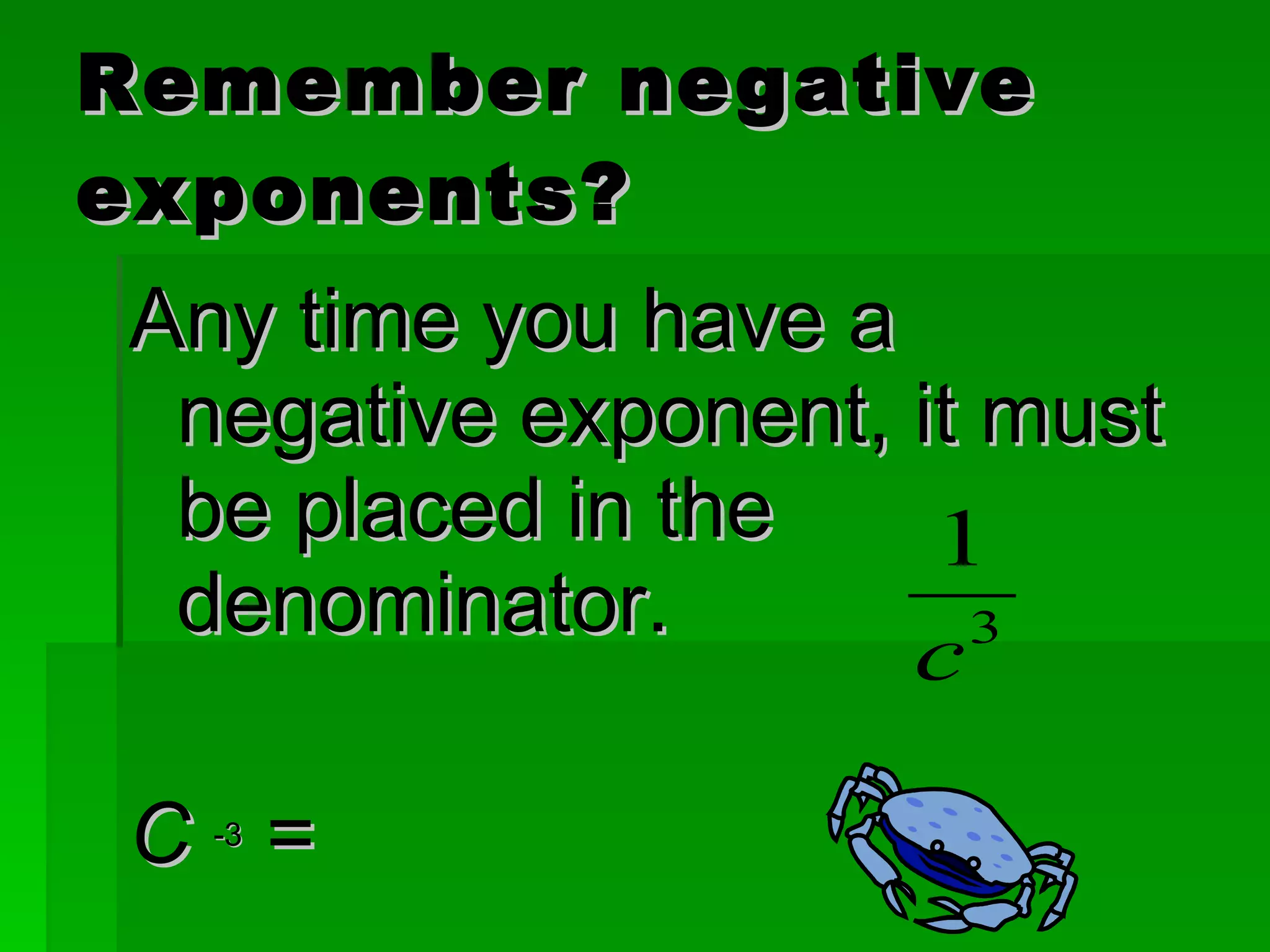 Remember negative exponents? Any time you have a negative exponent, it must be placed in the denominator. C  -3  = 