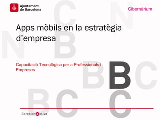 www.bcn.cat/cibernarium
Ajuntament de
Barcelona
Data
Apps mòbils en la estratègia
d’empresa
Capacitació Tecnològica per a Professionals i
Empreses
Cibernàrium
 