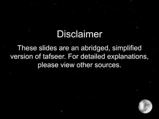 Disclaimer
These slides are an abridged, simplified
version of tafseer. For detailed explanations,
please view other sources.
 
