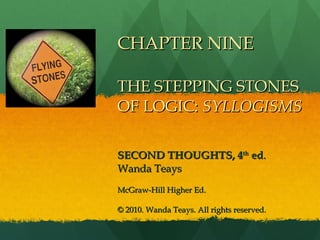 CHAPTER NINE THE STEPPING STONES OF LOGIC:  SYLLOGISMS SECOND THOUGHTS, 4 th  ed . Wanda Teays McGraw-Hill Higher Ed. © 2010. Wanda Teays. All rights reserved. 