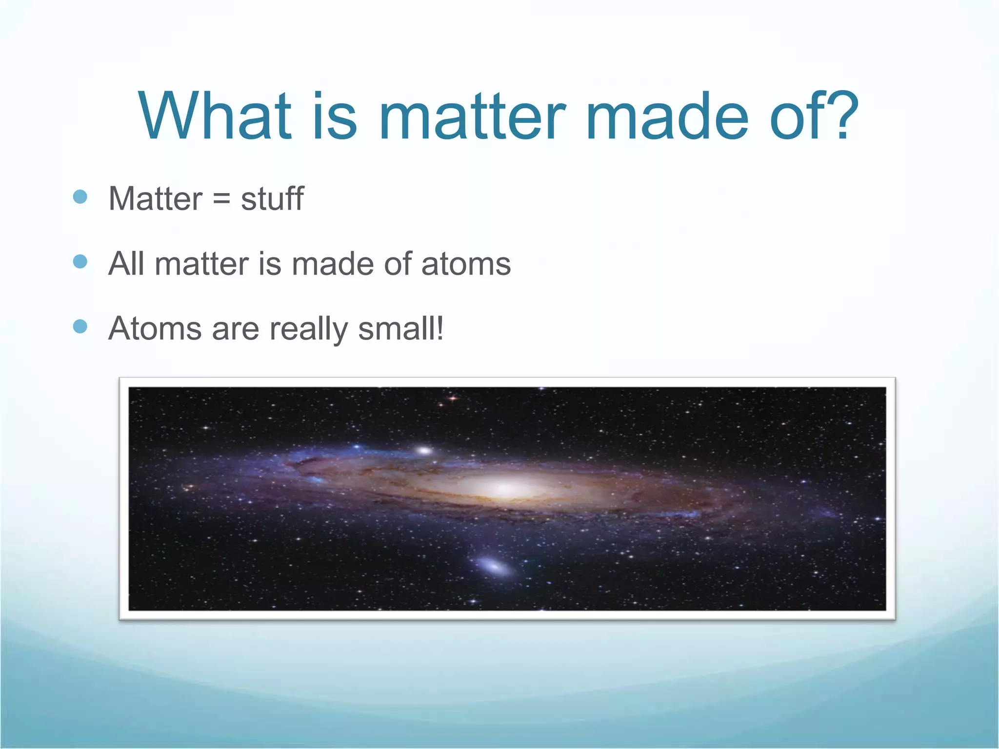 What is matter made of? Matter = stuff All matter is made of atoms Atoms are really small! 