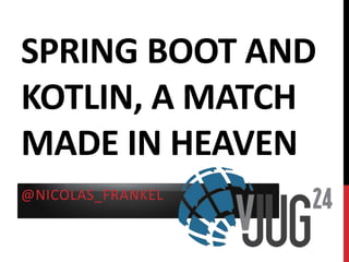 SPRING BOOT AND
KOTLIN, A MATCH
MADE IN HEAVEN
@NICOLAS_FRANKEL
 