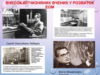 ВНЕСОК ВІТЧИЗНЯНИХ ВЧЕНИХ У РОЗВИТОК
ЕОМ
Сергій Олексійович Лебедєв
Віктор Михайлович
 