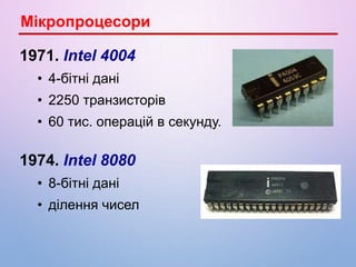 1971. Intel 4004
• 4-бітні дані
• 2250 транзисторів
• 60 тис. операцій в секунду.
1974. Intel 8080
• 8-бітні дані
• ділення чисел
Мікропроцесори
 