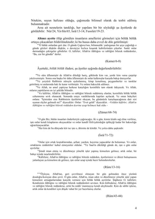 Nitekim, suyun hafızası olduğu, çağımızda bilimsel olarak da tesbit edilmiş
bulunmaktadır.
Arza ait nesnelerin tanıklığı, her yapılanı bir bir söylediği şu âyetlerde de
görülebilir: Nûr/24, Yâ-Sîn/65, İsrâ/13-14, Fussilet/19-23.
Altıncı ayette ölüp gömülen insanların amellerini görmeleri için bölük bölük
ortaya çıkacakları bildirilmektedir; ki bu husus daha evvel de dile getirilmişti:
6-8
O hâlde onlardan geri dur. O günde Çağırıcı'nın, bilinmedik/ yadırganan bir şeye çağırdığı o
günde gözleri düşkün düşkün, o davetçiye hızlıca koşarak kabirlerinden çıkarlar. Sanki onlar
darmadağın çekirgeler gibidirler. O, kâfirler; Allah'ın ilâhlığını ve rabliğini bilerek reddedenler,
“Bu, zor bir gündür” derler.
(Kamer/6-8)
Âyetteki, bölük bölük ifadesi, şu âyetler ışığında değerlendirilebilir:
68
Ve sûra üflenmiştir de Allah'ın dilediği hariç, göklerde kim var, yerde kim varsa çarpılıp
yıkılıvermiştir. Sonra ona başka bir daha üflenmiştir de onlar kalkmışlar karşıda bakıp duruyorlar.
69
Ve yeryüzü Rabbinin nûruyla aydınlanmış, kitap konulmuş, peygamberler ve tanıklar
getirilmiş ve aralarında hak ile karar verilmiştir. Ve onlara haksızlık edilmez.
70
Ve Allah, ne amel yaptıysa herkese karşılığını kesinlikle tam olarak ödeyecek. Ve Allah,
onların yaptıklarını en iyi şekilde bilendir.
71
Ve kâfirler; Allah'ın ilâhlığını ve rabliğini bilerek reddetmiş olanlar, kesinlikle bölük bölük
cehenneme sevk olunacak. Sonunda oraya vardıklarında kapıları açılacak. Ve onun bekçileri
onlara: “İçinizden size Rabbinizin âyetlerini okuyan, bu gününüzle karşılaşacağınıza dair sizi
uyaran elçiler gelmedi mi?” diyecekler. Onlar: “Evet geldi” diyecekler. –Velâkin kâfirler; Allah'ın
ilâhlığını ve rabliğini bilerek reddeden üzerine azap kelimesi hak oldu.–
(Zümer/68-74)
71
O gün Biz, bütün insanları önderleriyle çağıracağız. Ki o gün, kimin kitabı sağ eline verilirse,
işte onlar kendi kitaplarını okuyacaklar ve onlar kandil fitili/çekirdeğin iplikçiği kadar bir haksızlığa
uğratılmayacaklar.
72
Her kim de bu dünyada kör ise işte o, âhirette de kördür. Ve yolca daha şaşkındır.
(İsrâ/71-72)
13
Onlar için ortak koştuklarından, şefaat; yardım, kayırma yapacaklar da bulunmaz. Ve onlar,
ortaklarını reddettiler/ kabul etmeyenler oldular. 14
Ve Saat'in dikildiği günde de, işte o gün onlar
ayrılırlar.
15
Şimdi iman etmiş ve düzeltmeye yönelik işler yapmış kimselere gelince; artık onlar, bir
bahçe içinde neşelendirilirler.
16
Kâfirlere; Allah'ın ilâhlığını ve rabliğini bilerek reddeden, âyetlerimizi ve âhiret buluşmasını
yalanlayan şu kimselere de gelince, işte onlar azap içinde hazır bulundurulurlar.
(Rûm/13-16)
43-45
Öyleyse, Allah'tan, geri çevrilmesi olmayan bir gün gelmeden önce yüzünü
dosdoğru/koruyan dine çevir. O gün onlar, Allah'ın, iman eden ve düzeltmeye yönelik işler yapan
kimselere armağanlarından karşılık vermesi için bölük bölük ayrılırlar. Şüphesiz O, kâfirleri;
Kendisinin ilâhlığını ve rabliğini bilerek reddedenleri sevmez. Kim küfrederse; Allah'ın ilâhlığını
ve rabliğini bilerek reddederse, artık bu reddi/ inanmayışı kendi aleyhinedir. Kim de sâlihi işlerse,
artık onlar da kendileri için döşek/ rahat bir yer hazırlamış olurlar.
(Rûm/43-44)
4
 