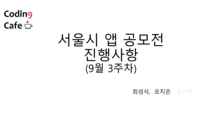 서울시 앱 공모전
진행사항
(9월 3주차)
최성식, 오지은, 김구현
 