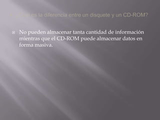 4.-¿Cuál es la diferencia entre un disquete y un CD-ROM?No pueden almacenar tanta cantidad de información mientras que el CD-ROM puede almacenar datos en forma masiva.
