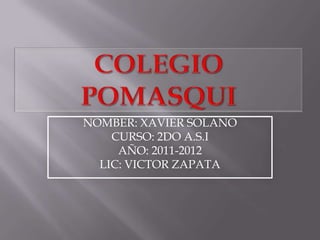 Colegio POMASQUI NOMBER: XAVIER SOLANO CURSO: 2DO A.S.I AÑO: 2011-2012 LIC: VICTOR ZAPATA 