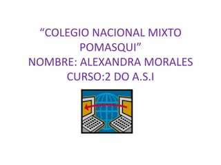 “COLEGIO NACIONAL MIXTO  POMASQUI”NOMBRE: ALEXANDRA MORALES CURSO:2 DO A.S.I 