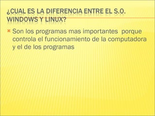 Son los programas mas importantes  porque controla el funcionamiento de la computadora y el de los programas  