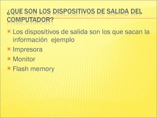 Los dispositivos de salida son los que sacan la información  ejemplo Impresora Monitor Flash memory  