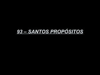93 – SANTOS PROPÓSITOS
 