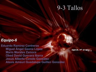 9-3 Tallos Equipo-6 Eduardo Ramírez Contreras Miguel Ángel Gaona López Mario Morales Zamora Obed David Guevara Ibarra  Jesus Alberto Loredo González Alexis Amauri Guadalupe Guillen González 