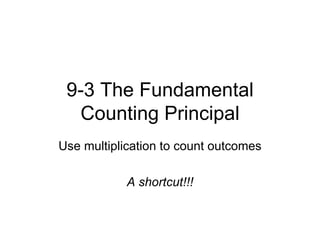 9-3 The Fundamental Counting Principal Use multiplication to count outcomes A shortcut!!! 