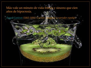 Más vale un minuto de vida franca y sincera que cien años de hipocresía. Ángel Ganivet   (1865-1898) Escritor, ensayista y narrador español. 