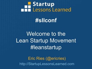 #sllconf Welcome to the  Lean Startup Movement#leanstartup Eric Ries (@ericries) http://StartupLessonsLearned.com 