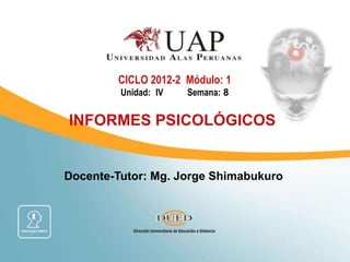 Docente-Tutor: Mg. Jorge Shimabukuro
CICLO 2012-2 Módulo: 1
Unidad: IV Semana: 8
INFORMES PSICOLÓGICOS
 