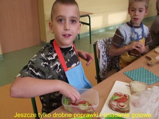 Jeszcze tylko drobne poprawki i śniadanie gotowe. 
 