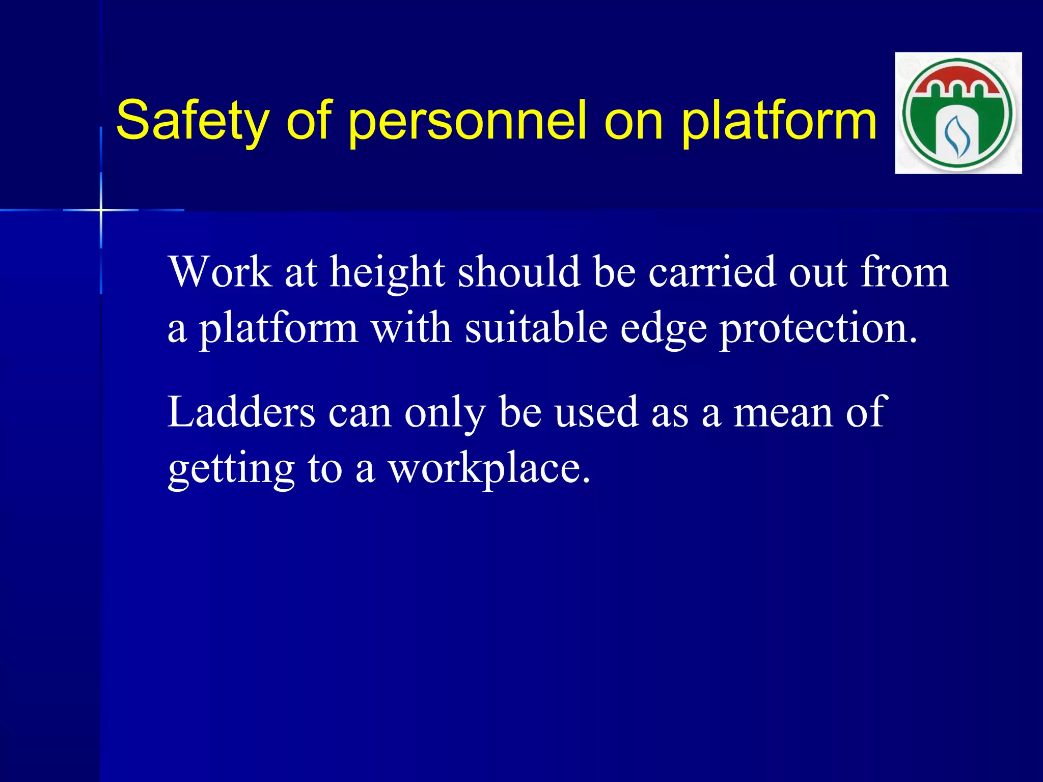 Safety of personnel on platform
Work at height should be carried out from
a platform with suitable edge protection.
Ladders can only be used as a mean of
getting to a workplace.
 
