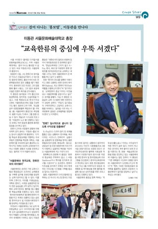 서울 서대문구 홍제동 디지털서울
문화예술대학교(SCAU, 이하 서울문
예대)에는‘걸어 다니는 홍보탑’이 살
고 있다. 바로 이동관(사진) 서울문예
대 총장이다.
MB정부 시절, 그는 한류스타 못지않
은 TV뉴스 단골손님이었다. 근 4년 동
안 청와대 대변인, 홍보수석비서관, 언
론특별보좌관 등의 생활을 했기 때문
이다. 청와대의 모든 의견은 그의 입을
통해 흘러 나왔고, 그의 말과 표정에
수많은 언론이 촉각을 곤두세웠다.
이 총장은 동아일보 기자 출신으로
동경특파원, 정치부장, 논설위원을 지
냈고, 각종 특종보도로 한국기자상
(1989), 서울언론상(1995) 등을 수상하
기도 했다. 청와대 근무 이후,‘외교통
상부 언론문화협력 특임대사’를 거쳐
올 1월 서울문예대 총장으로 취임했
다. 물론 지금도 TV에서 그를 종종 만
날 수 있다. 채널A의 시사교양 프로그
램‘이동관의 노크’를 진행하고 있는
것 외에도 여러 방송에 출연해 화려한
입담을 과시하고 있다.
언론사 근무와 국정참여 경험에 더해
국제적 감각 겸비는‘이동관=홍보’라
는 등식이 성립하기에 충분하다.‘디지
털 학습과 평생교육을 지향하는 국내
유일의 문화예술 특성화 대학교, 서울
문예대’를 국내외에 널리 홍보하고 도
약시키는 데에는 단순히 교육전문가가
아닌 다양한 경험과 식견을 보유하고
있는‘팔색조’가더어울려보인다.
“서울문예대 원격교육, 한류전
파의 하이웨이”
서울문예대는 온라인 기반 교육시스
템과 현장중심의 오프라인 교육환경
을 구축해 실무형 전문인재를 양성하
는 교육기관이라고 할 수 있다. 이를
위해 스튜디오, 아트홀, 미용실습실,
대학로 캠퍼스, 서초동 실용음악관 등
의 전문 실습실을 고루 갖추고 있으며,
해외 교육기관과도 협약을 맺고 활발
한 학술교류를 진행하고 있다. 또한
‘한국언어문화학과’를 통해 한류의 바
람을 타고 세계로 진출하고 있는 글로
벌 한국어교사 및 다문화사회전문가
를 양성하는 데 힘을 쏟고 있다.
무엇보다 서울문예대는 5년 넘게 재
외한글학교 교사 사이버연수를 진행
해 오며 글로벌한국어교사 양성분야
에서 탁월한 노하우를 축적해왔고, 한
국어 세계화에 기여하고 있다. 이동관
총장은“대한민국의 발전과 번영에 있
어서 재외동포만큼 큰 잠재력은 없다”
며,“한글교육에만 그치지 않고 K-
Pop, 한식, 패션 등 다방면의 한류 콘
텐츠를 원격(온라인)으로 교육하고 세
계화 시키는 데에 서울문예대가 큰 역
할을 하고 싶다”고 말한다.
또한“한국의 DNA를 정확히 이해시
키고 쌍방 소통하는 한류 전파의 하이
웨이(highway), 또는 한류의 허브(hub)
역할을 수행하고자 한다”며“장기적으
로‘교육한류의 중심’이라는 비전을
갖고 서울문예대를 성장시키고 싶다”
는 포부를 밝혔다. 사실 이 총장은 오
늘날의 교육 시스템에 대한 비판의식
이 상당히 강하다.“주입식, 입시중심
의 구태의연하고 고답적인 교육시스
템을 타파하고,‘글로벌 시대’라는 시
대변화에 걸맞은 교육철학을 정립해
야 한다”고 지적한다.
“한류? 일시적으로 끝나지 않
도록 수익모델 창출해야”
K-Pop과 K-드라마 등이 전 세계를
휩쓸고 있는 상황에서 연극예술, 패션
디자인·비즈니스, 인테리어·실용미
술, 실용음악 등 문화예술 분야는 물론
호텔조리외식경영, 평생교육·청소년,
상담심리 등 인문사회분야에 이르기까
지 다양하고 실용적인 학문을 가르치
는서울문예대에거는기대가크다.
한류확산과 관련해 이 총장은“한류
의 현상에만 주목하지 말고 그 바탕
(backbone)이나 뿌리를 진지하게 연
구할 시점이다”고 강조한다. 한류의
지속성을 유지하기 위해선 보다 체계
적인 수익모델 시스템을 구축할 필요
성 있다는 의견이다.
물론, 서울문예대가 수익모델에만 집
착하는 건 아니다. 어느덧 한국도 다문
화시대에 접어든 상황에서 법무부의
2014년도 이민자 사회통합프로그램
사업 운영기관으로 선정된 안산시 외
국인주민센터와 협력해 사회공헌 차
원에서 다문화가정의 한국사회 적응
을 위한 한국어 및 한국문화교육 프로
그램을 안산캠퍼스 한국어교육센터에
서 추진하고 있다. 또한, 한국청년회의
소와 지난 5월 미래지도자 양성과 세
계평화 및 복지향상을 위한 협약을 체
결해 청소년 심리치료를 위한 프로그
램 등도 진행하고 있다.
서울문예대 총장실 한쪽 벽에는‘적
토성산(積土成山)’이라는 사자성어가
적힌 액자가 걸려 있다. 아무리 작고
적은 것이라도 계속 쌓이다 보면 큰 산
을 이룬다는 뜻. 문화·예술교육으로
한발 한발 전진하고 있는 서울문예대
에 어울리는 말인 듯하다. 이 총장은
“기존 대학들이 시도하지 못했던 분야
에 서울문예대가 도전해나가고자 한
다”며“특히, 730만 재외동포들의 잠
재력을 활용하는 일련의 과정에서 서
울문예대가 일익을 담당하고 싶다”는
욕심도 내비쳤다.
<고영민 기자>
Cover Story
CW9
2014년 6월 26일 목요일
이동관 서울문화예술대학교 총장
“교육한류의 중심에 우뚝 서겠다”
걸어 다니는‘홍보탑’, 이동관을 만나다인터뷰//
 