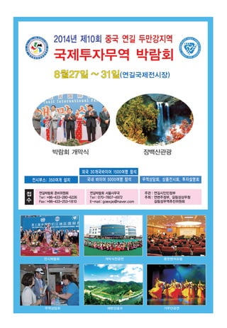 연길박람회 준비위원회
Tel :+86-433-280-6226
Fax:+86-433-253-1810
연길박람회 서울사무국
Tel :070-7807-4972
E-mail :goexpo@naver.com
주관 : 연길시인민정부
주최 : 연변주정부, 길림성상무청
길림성무역추진위원회
 