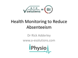 Health Monitoring to Reduce
Absenteeism
Dr Rick Adderley
www.a-esolutions.com
 