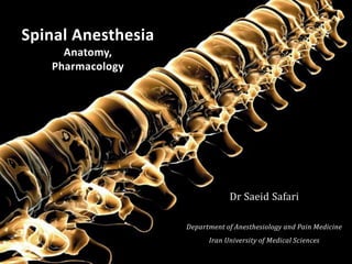Dr Saeid Safari
Department of Anesthesiology and Pain Medicine
Iran University of Medical Sciences
Spinal Anesthesia
Anatomy,
Pharmacology
 