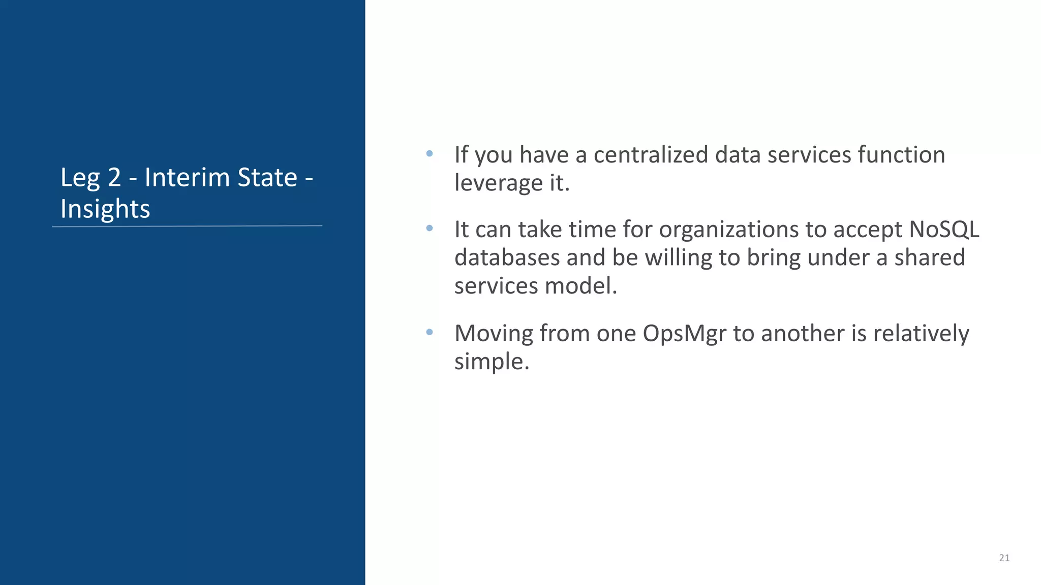 • If you have a centralized data services function leverage it. • It can take time for organizations to accept NoSQL databases and be willing to bring under a shared services model. • Moving from one OpsMgr to another is relatively simple. 21 Leg 2 - Interim State - Insights 