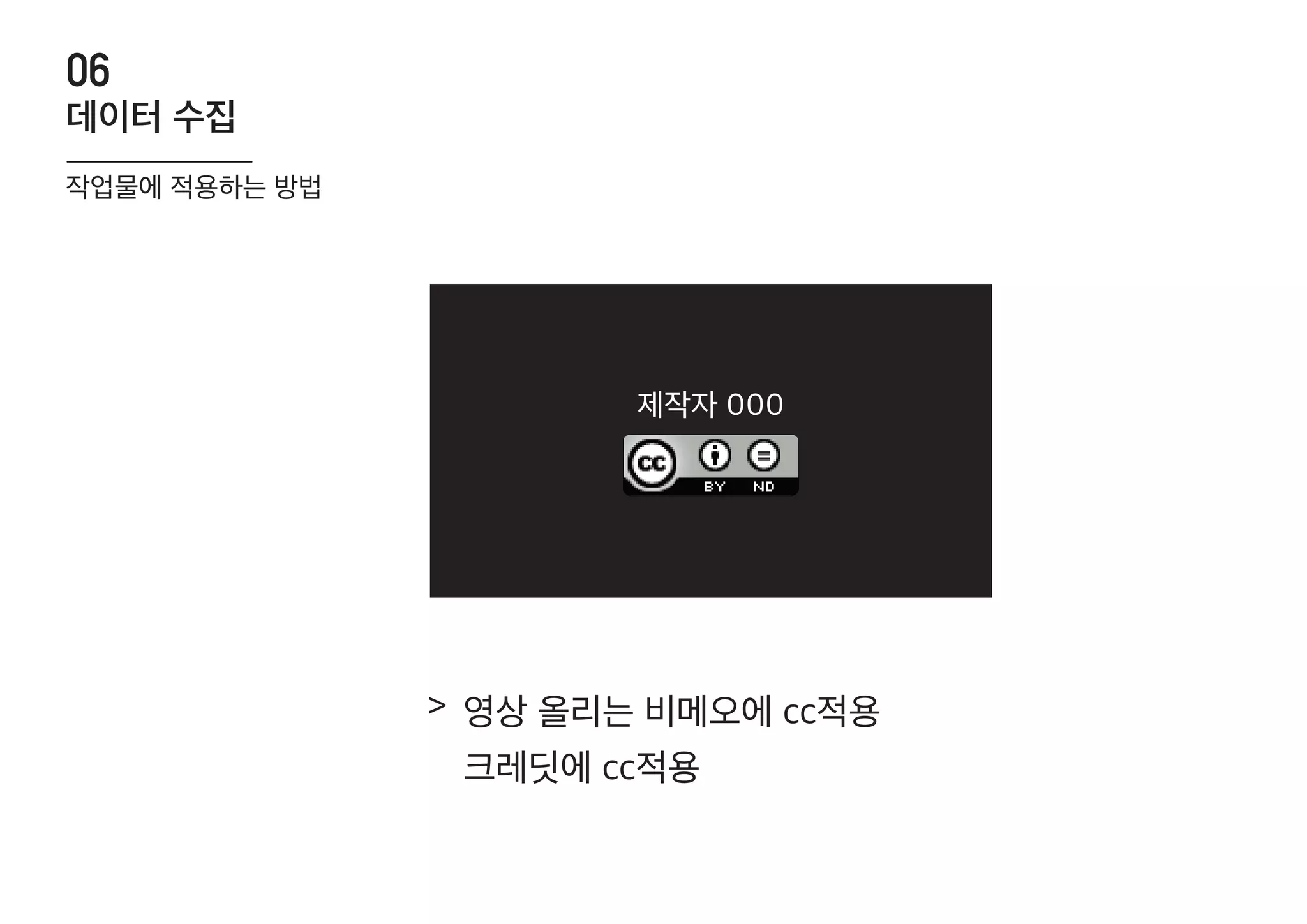 영상 올리는 비메오에 cc적용
크레딧에 cc적용
데이터 수집
06
작업물에 적용하는 방법
>
제작자 000
 
