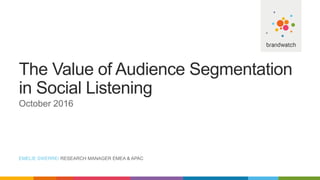 The Value of Audience Segmentation
in Social Listening
October 2016
EMELIE SWERRE/ RESEARCH MANAGER EMEA & APAC
 