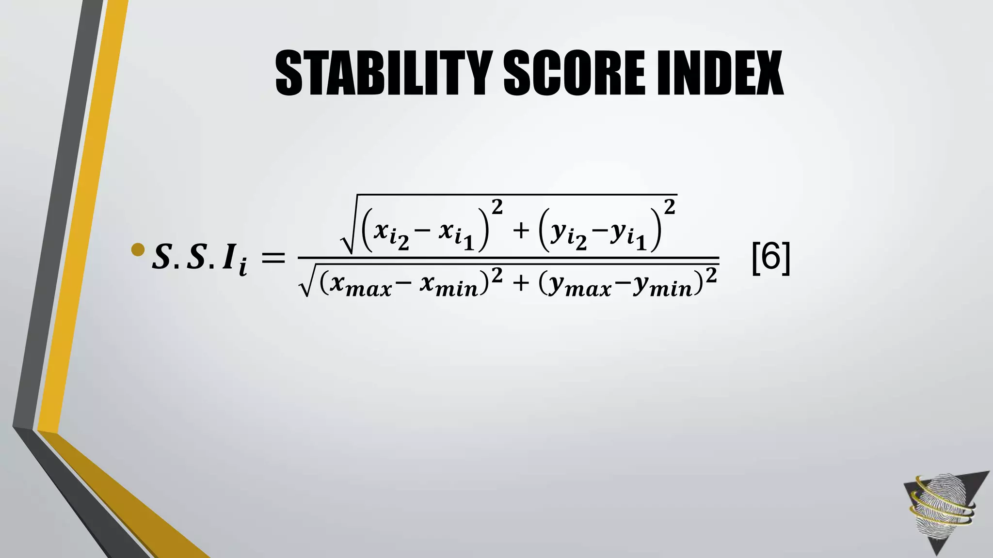 • 𝑺. 𝑺. 𝑰𝒊 =
𝒙 𝒊 𝟐
− 𝒙 𝒊 𝟏
𝟐
+ 𝒚 𝒊 𝟐
−𝒚 𝒊 𝟏
𝟐
𝒙 𝒎𝒂𝒙− 𝒙 𝒎𝒊𝒏
𝟐 + 𝒚 𝒎𝒂𝒙−𝒚 𝒎𝒊𝒏
𝟐
[6]
STABILITY SCORE INDEX
 