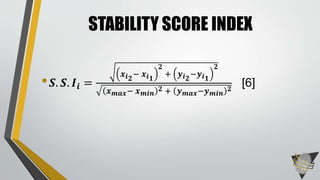 • 𝑺. 𝑺. 𝑰𝒊 =
𝒙 𝒊 𝟐
− 𝒙 𝒊 𝟏
𝟐
+ 𝒚 𝒊 𝟐
−𝒚 𝒊 𝟏
𝟐
𝒙 𝒎𝒂𝒙− 𝒙 𝒎𝒊𝒏
𝟐 + 𝒚 𝒎𝒂𝒙−𝒚 𝒎𝒊𝒏
𝟐
[6]
STABILITY SCORE INDEX
 