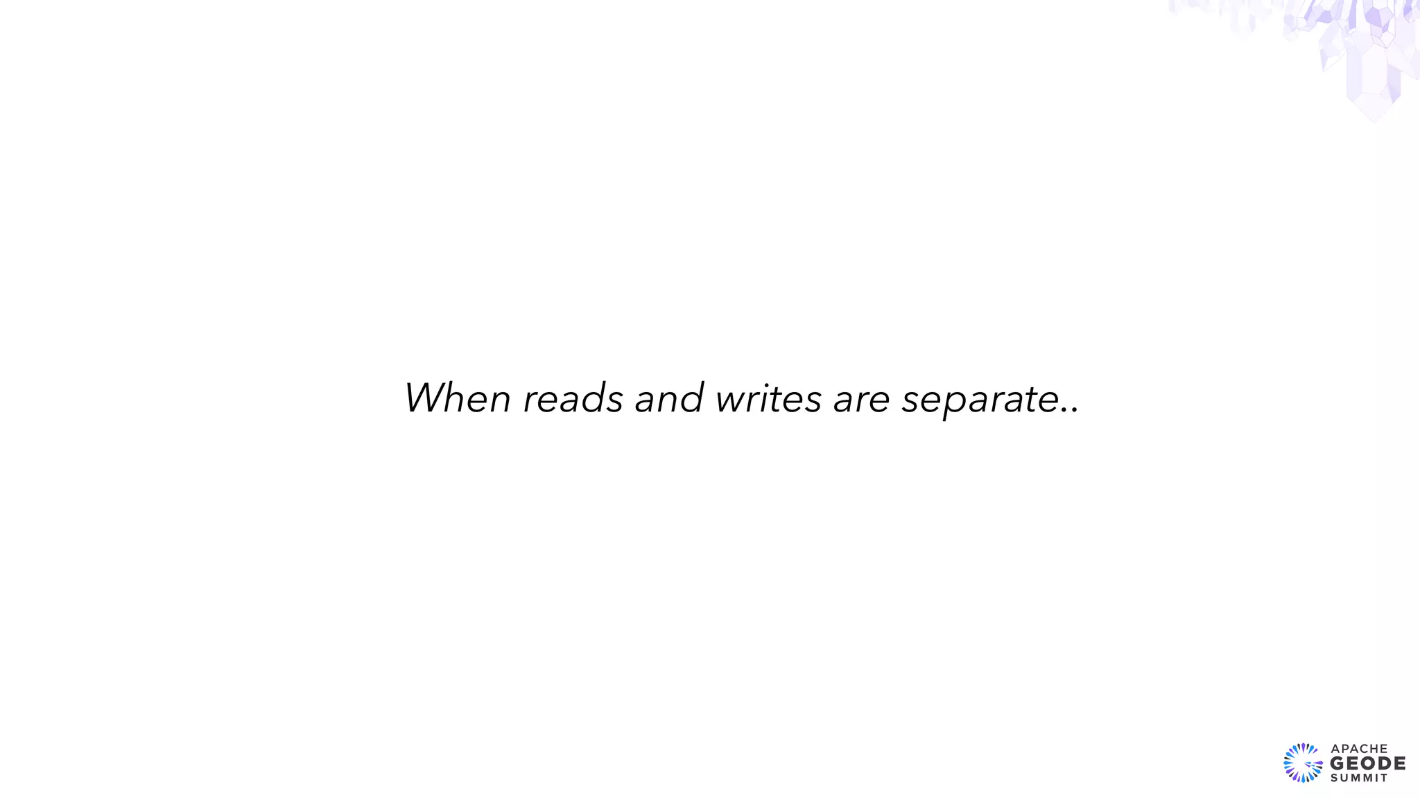 16
When reads and writes are separate..
 