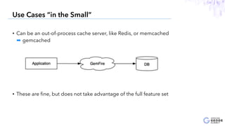 • Can be an out-of-process cache server, like Redis, or memcached
➡ gemcached
• These are ﬁne, but does not take advantage of the full feature set
11
Use Cases “in the Small”
 