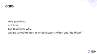 15
CQRS..
..tells you what,
not how,
but to answer why,
we are asked to look at what happens when you “go there”
 