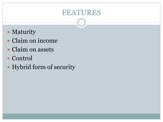 FEATURES
 Maturity
 Claim on income
 Claim on assets
 Control
 Hybrid form of security
 