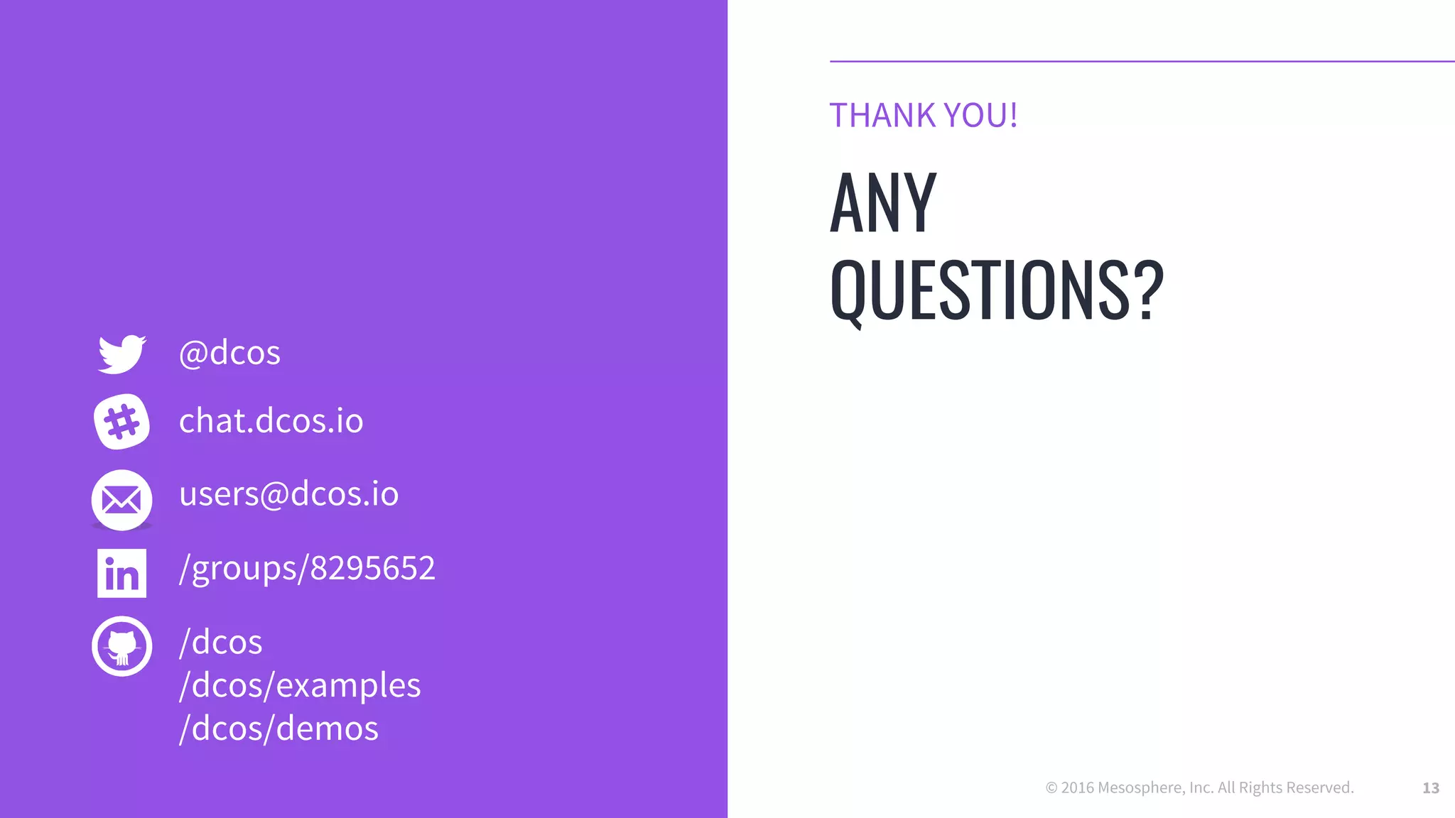 © 2016 Mesosphere, Inc. All Rights Reserved. 13
THANK YOU!
ANY
QUESTIONS?
@dcos
users@dcos.io
/groups/8295652
/dcos
/dcos/examples
/dcos/demos
chat.dcos.io
 