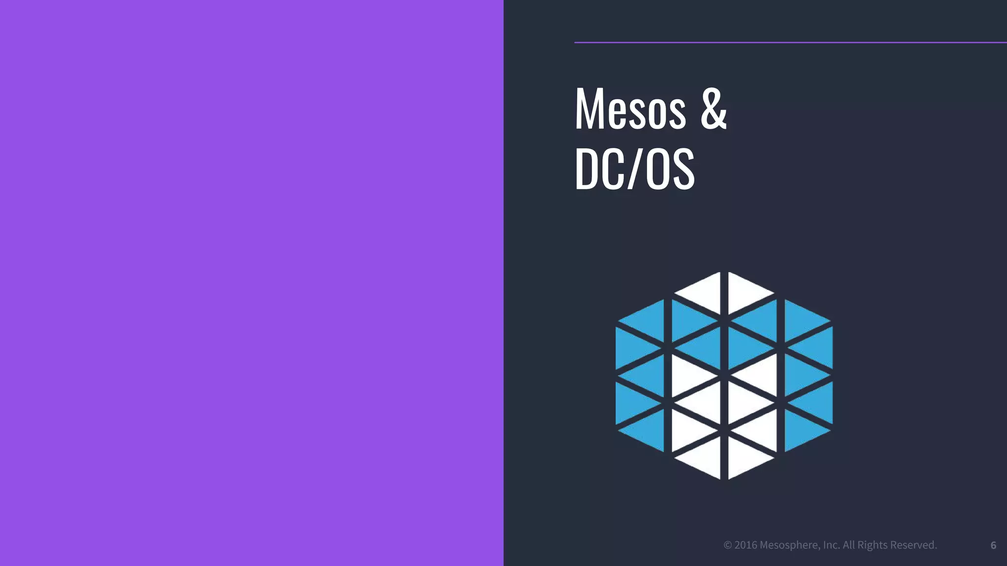 © 2016 Mesosphere, Inc. All Rights Reserved. 6
Mesos &
DC/OS
 